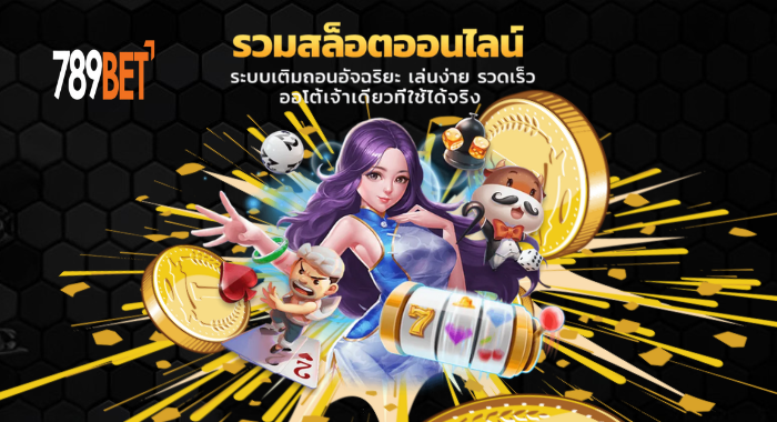 789BET รวมสล็อตออนไลน์ เติมถอนออโต้ รวดเร็ว เล่นง่าย เจ้าเดียวที่ใช้ได้จริง